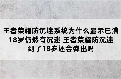 王者荣耀防沉迷系统为什么显示已满18岁仍然有沉迷 王者荣耀防沉迷到了18岁还会弹出吗